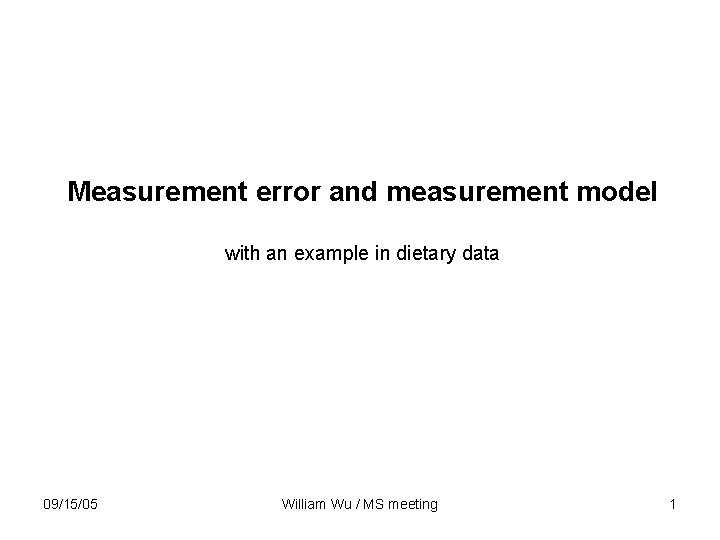 Measurement error and measurement model with an example in dietary data 09/15/05 William Wu