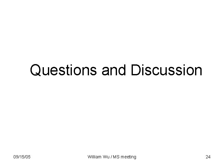 Questions and Discussion 09/15/05 William Wu / MS meeting 24 