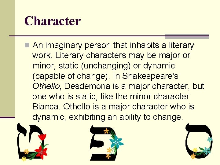 Character n An imaginary person that inhabits a literary work. Literary characters may be