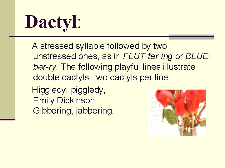 Dactyl: A stressed syllable followed by two unstressed ones, as in FLUT-ter-ing or BLUEber-ry.