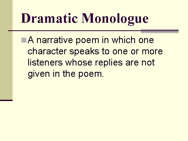 Dramatic Monologue n A narrative poem in which one character speaks to one or