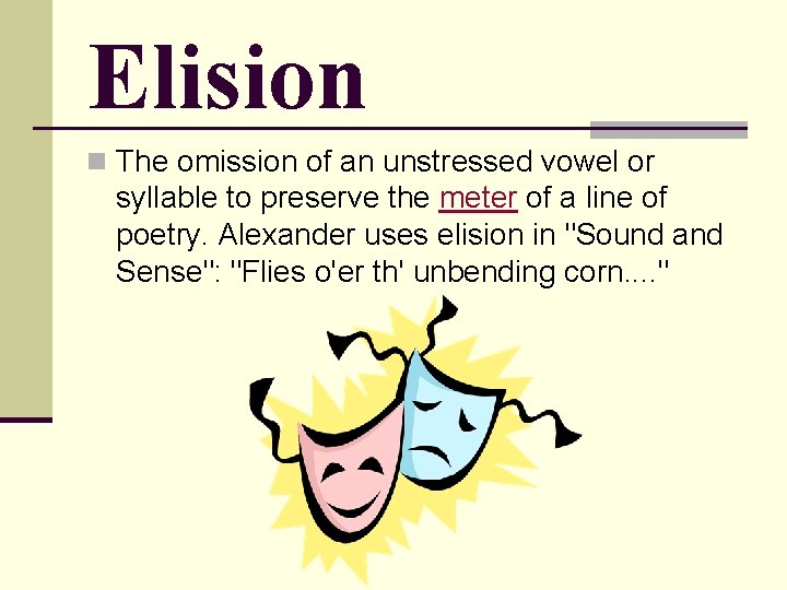 Elision n The omission of an unstressed vowel or syllable to preserve the meter Elision n The omission of an unstressed vowel or syllable to preserve the meter