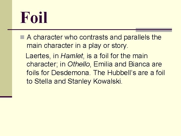 Foil n A character who contrasts and parallels the main character in a play