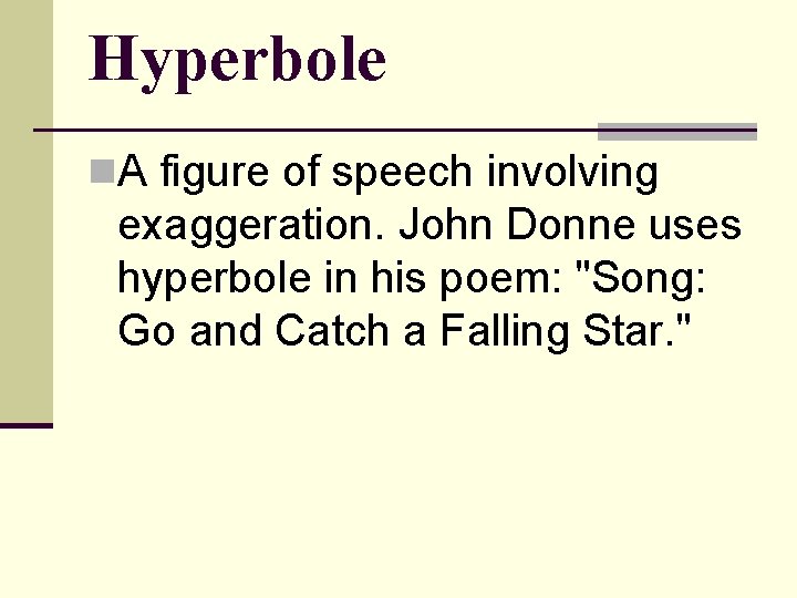 Hyperbole n. A figure of speech involving exaggeration. John Donne uses hyperbole in his