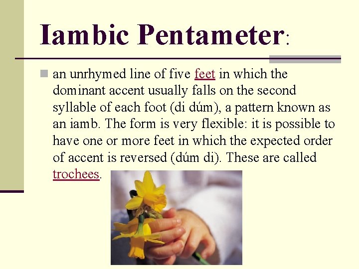 Iambic Pentameter: n an unrhymed line of five feet in which the dominant accent