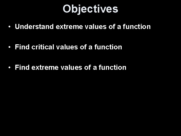 Objectives • Understand extreme values of a function • Find critical values of a Objectives • Understand extreme values of a function • Find critical values of a