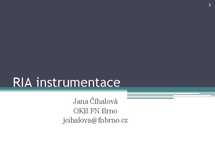 1 RIA instrumentace Jana Číhalová OKB FN Brno jcihalova@fnbrno. cz 