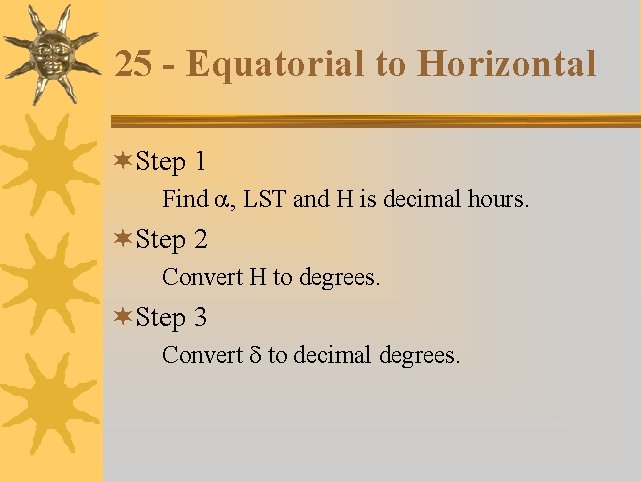 25 - Equatorial to Horizontal ¬Step 1 Find a, LST and H is decimal