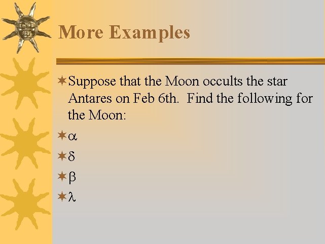 More Examples ¬Suppose that the Moon occults the star Antares on Feb 6 th.