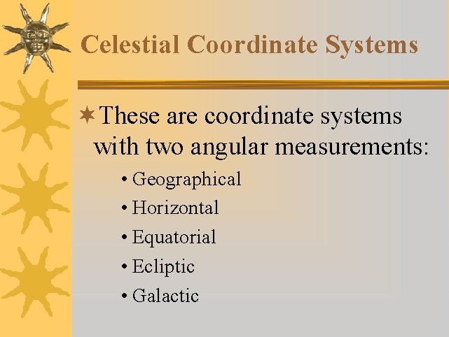 Celestial Coordinate Systems ¬These are coordinate systems with two angular measurements: • Geographical •