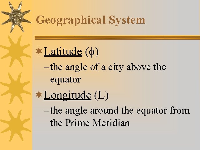 Geographical System ¬Latitude (f) – the angle of a city above the equator ¬Longitude