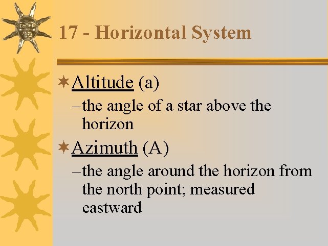 17 - Horizontal System ¬Altitude (a) – the angle of a star above the