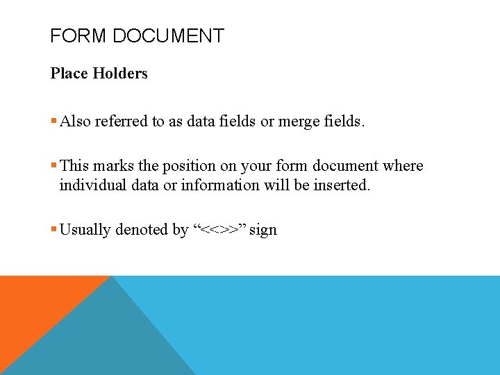 FORM DOCUMENT Place Holders § Also referred to as data fields or merge fields.