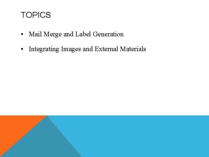 TOPICS • Mail Merge and Label Generation • Integrating Images and External Materials 