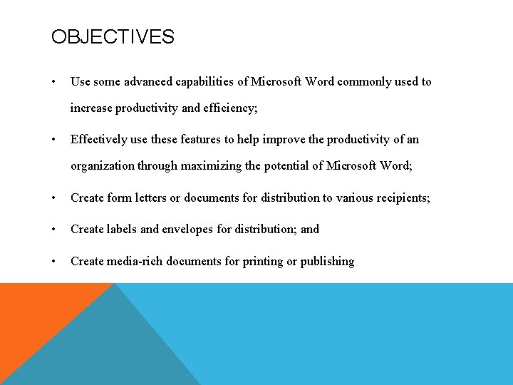 OBJECTIVES • Use some advanced capabilities of Microsoft Word commonly used to increase productivity