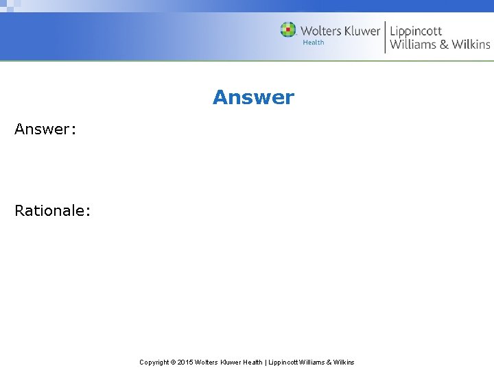 Answer: Rationale: Copyright © 2015 Wolters Kluwer Health | Lippincott Williams & Wilkins 