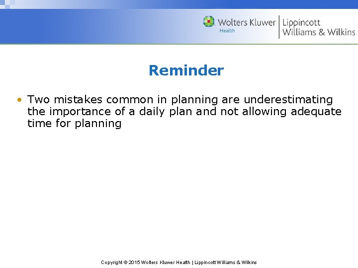 Reminder • Two mistakes common in planning are underestimating the importance of a daily