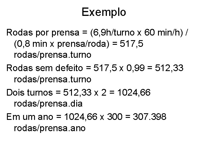 Exemplo Rodas por prensa = (6, 9 h/turno x 60 min/h) / (0, 8