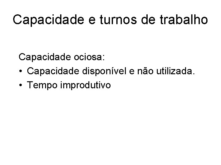 Capacidade e turnos de trabalho Capacidade ociosa: • Capacidade disponível e não utilizada. •