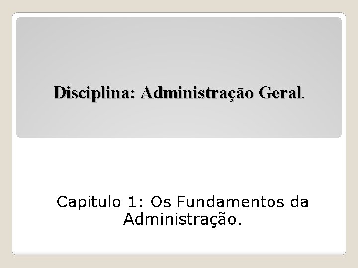 Disciplina: Administração Geral. Capitulo 1: Os Fundamentos da Administração. 