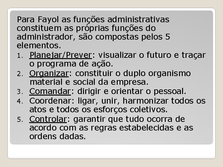 Para Fayol as funções administrativas constituem as próprias funções do administrador, são compostas pelos