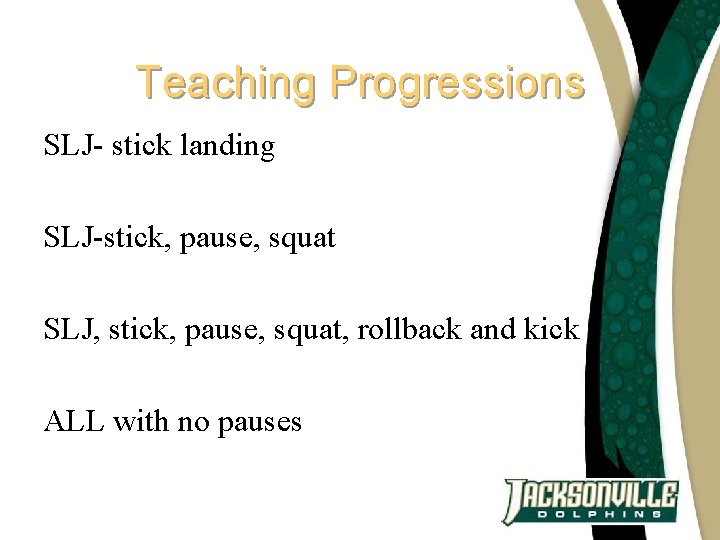 Teaching Progressions SLJ- stick landing SLJ-stick, pause, squat SLJ, stick, pause, squat, rollback and