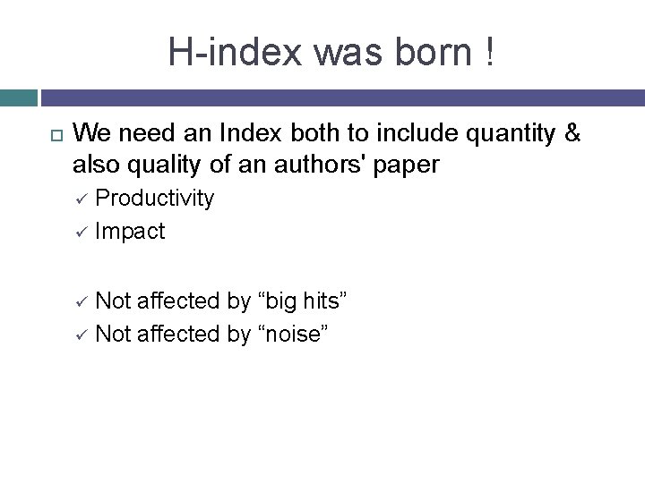 H-index was born ! We need an Index both to include quantity & also