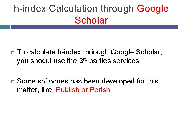 h-index Calculation through Google Scholar To calculate h-index thriough Google Scholar, you shodul use