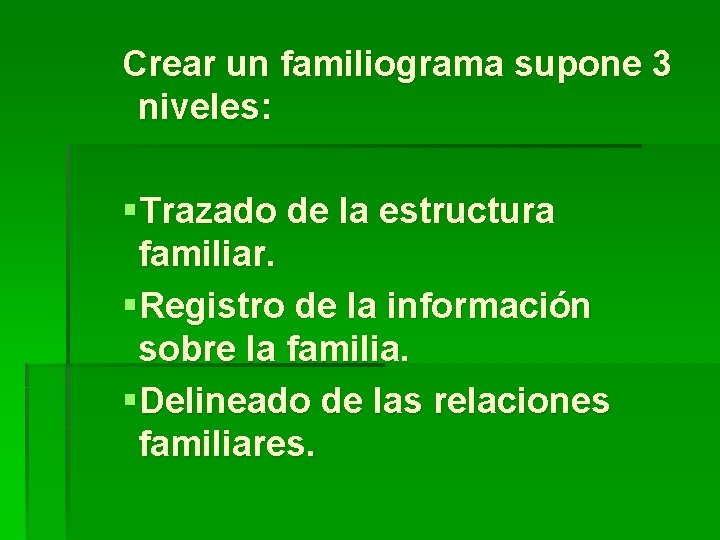 Crear un familiograma supone 3 niveles: §Trazado de la estructura familiar. §Registro de la