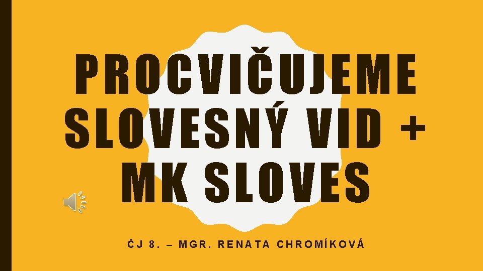 PROCVIČUJEME SLOVESNÝ VID + MK SLOVES ČJ 8. – MGR. RENATA CHROMÍKOVÁ 