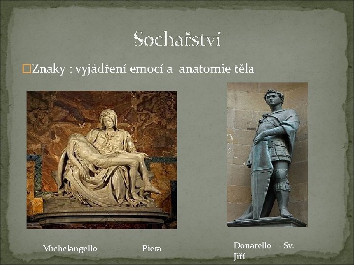 Sochařství �Znaky : vyjádření emocí a anatomie těla Michelangello - Pieta Donatello - Sv.