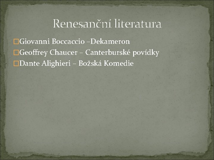 Renesanční literatura �Giovanni Boccaccio –Dekameron �Geoffrey Chaucer – Canterburské povídky �Dante Alighieri – Božská