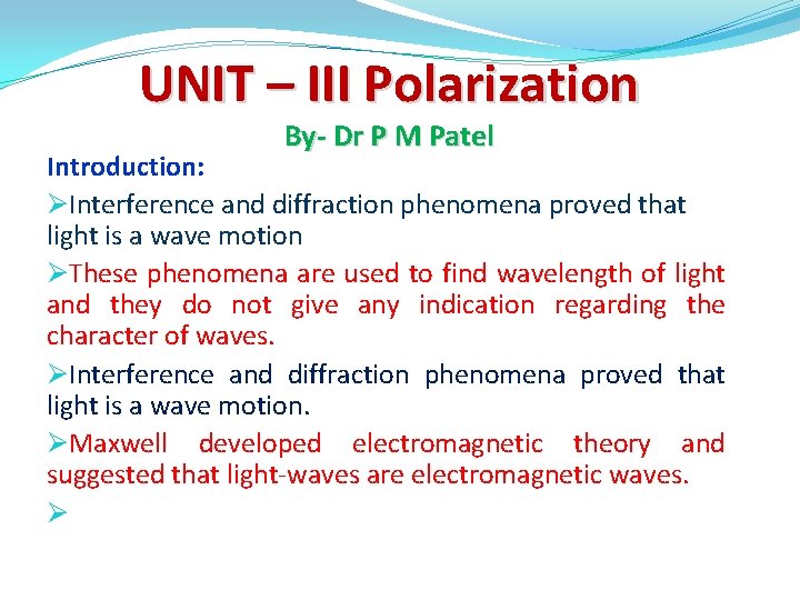 UNIT – III Polarization By- Dr P M Patel Introduction: ØInterference and diffraction phenomena