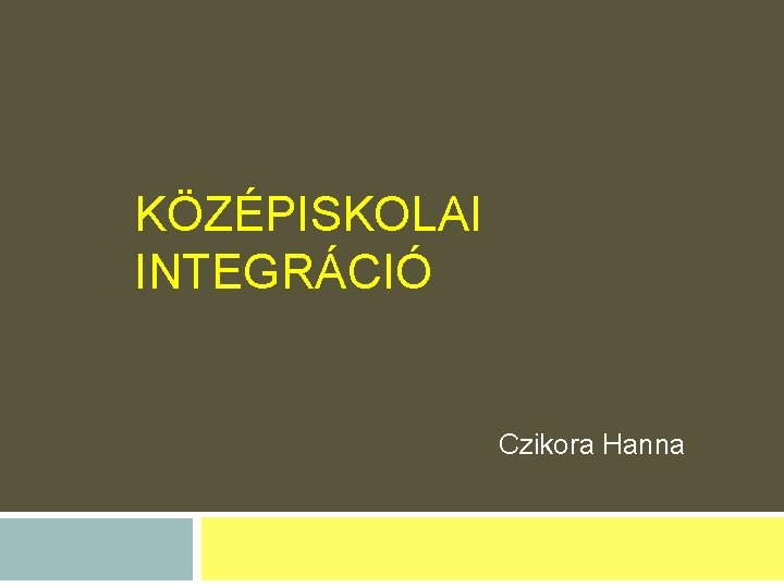 KÖZÉPISKOLAI INTEGRÁCIÓ Czikora Hanna 