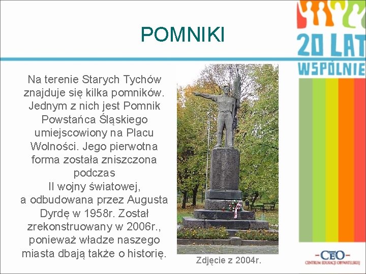 POMNIKI Na terenie Starych Tychów znajduje się kilka pomników. Jednym z nich jest Pomnik