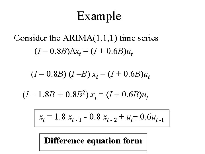 Example Consider the ARIMA(1, 1, 1) time series (I – 0. 8 B)Dxt =