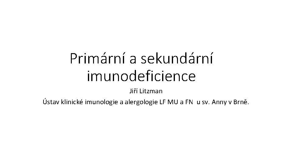 Primární a sekundární imunodeficience Jiří Litzman Ústav klinické imunologie a alergologie LF MU a