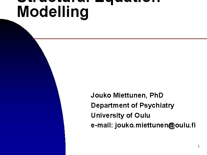 Structural Equation Modelling Jouko Miettunen, Ph. D Department of Psychiatry University of Oulu e-mail: