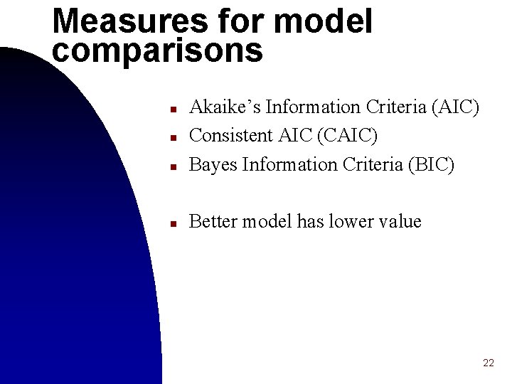 Measures for model comparisons n Akaike’s Information Criteria (AIC) Consistent AIC (CAIC) Bayes Information