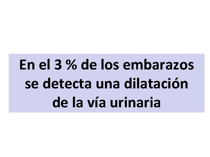 En el 3 % de los embarazos se detecta una dilatación de la vía