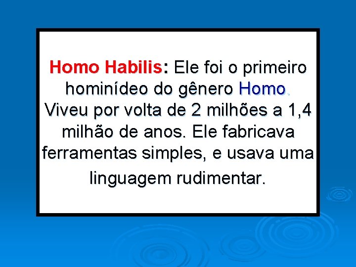 Homo Habilis: Ele foi o primeiro hominídeo do gênero Homo. Viveu por volta de