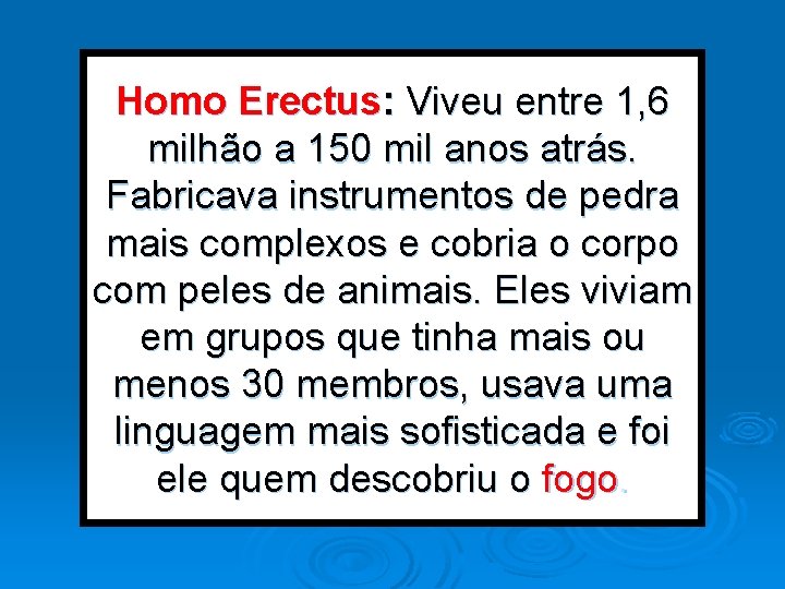 Homo Erectus: Viveu entre 1, 6 milhão a 150 mil anos atrás. Fabricava instrumentos