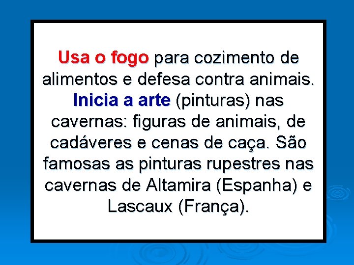 Usa o fogo para cozimento de alimentos e defesa contra animais. Inicia a arte