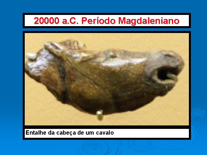 20000 a. C. Período Magdaleniano Entalhe da cabeça de um cavalo 