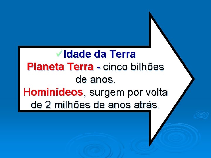 üIdade da Terra Planeta Terra - cinco bilhões de anos. Hominídeos, surgem por volta
