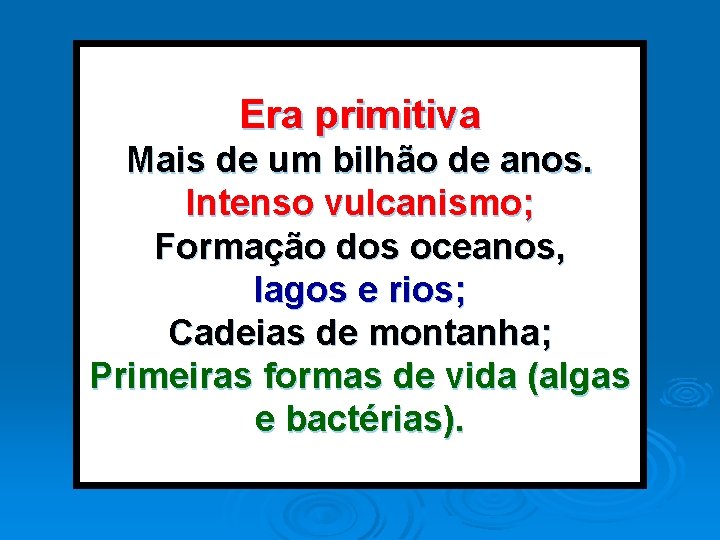 Era primitiva Mais de um bilhão de anos. Intenso vulcanismo; Formação dos oceanos, lagos