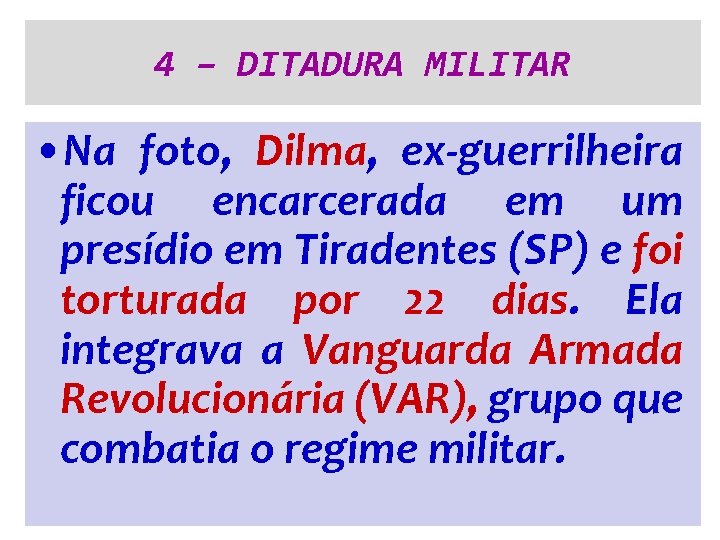 4 – DITADURA MILITAR • Na foto, Dilma, ex-guerrilheira ficou encarcerada em um presídio