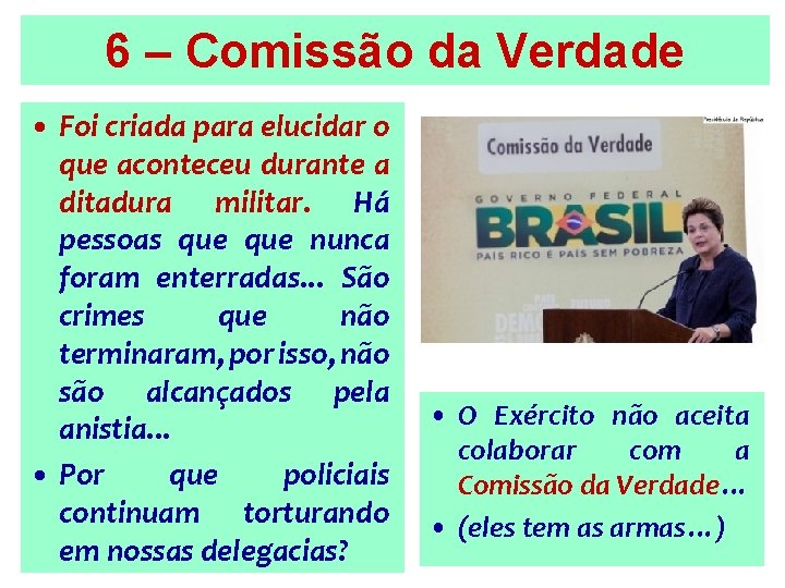 6 – Comissão da Verdade • Foi criada para elucidar o que aconteceu durante