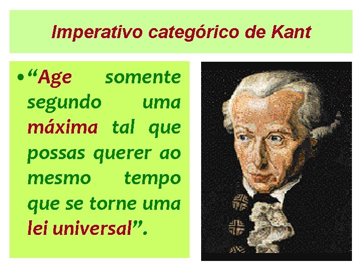 Imperativo categórico de Kant • “Age somente segundo uma máxima tal que possas querer