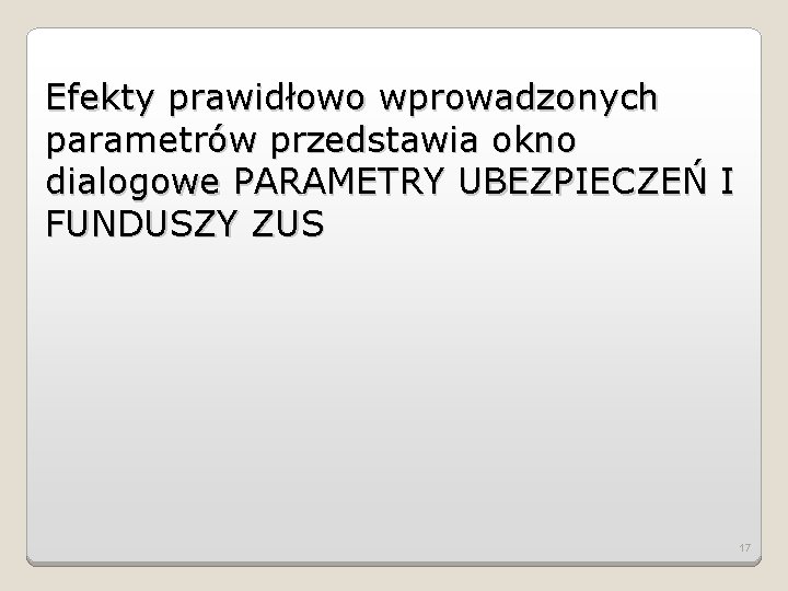 Efekty prawidłowo wprowadzonych parametrów przedstawia okno dialogowe PARAMETRY UBEZPIECZEŃ I FUNDUSZY ZUS 17 